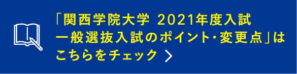 「関西学院大学 2021年度入試一般選抜入試のポイント・変更点」はこちらをチェック